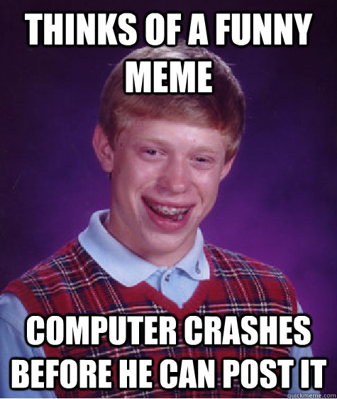 Thinks of a funny meme Computer crashes before he can post it - Thinks of a funny meme Computer crashes before he can post it  Bad Luck Brian