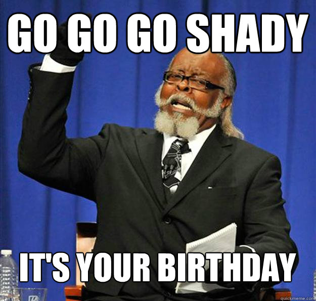 go go go shady it's your birthday  Jimmy McMillan