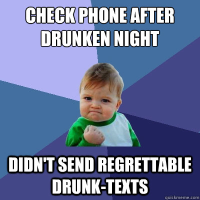 Check phone after drunken night didn't send regrettable drunk-texts - Check phone after drunken night didn't send regrettable drunk-texts  Success Kid