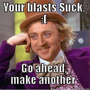 YOUR BLASTS SUCK. :( GO AHEAD, MAKE ANOTHER  Creepy Wonka