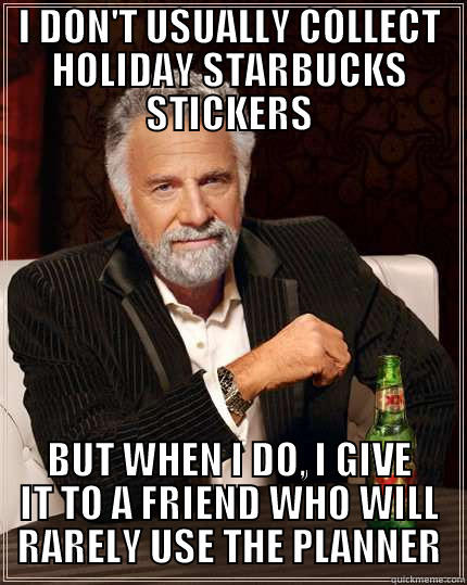 I DON'T USUALLY COLLECT HOLIDAY STARBUCKS STICKERS BUT WHEN I DO, I GIVE IT TO A FRIEND WHO WILL RARELY USE THE PLANNER The Most Interesting Man In The World