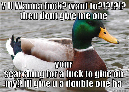 Y U WANNA FUCK? WANT TO?!?!?!? THEN DONT GIVE ME ONE YOUR SEARCHING FOR A FUCK TO GIVE ON MY? ILL GIVE U A DOUBLE ONE HA Actual Advice Mallard