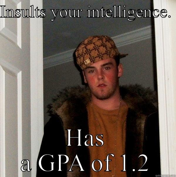 INSULTS YOUR INTELLIGENCE.  HAS A GPA OF 1.2 Scumbag Steve