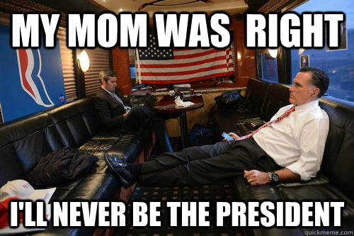 My mom was  right  i'll never be the president   Sudden Realization Romney