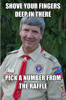 shove your fingers deep in there pick a number from the raffle  Harmless Scout Leader