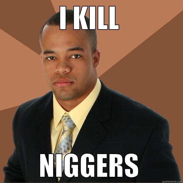 I KILL NIGGERS Successful Black Man