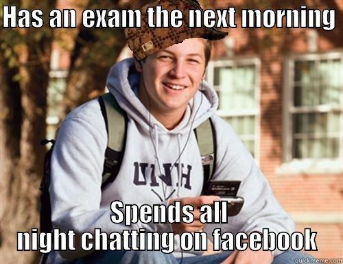 HAS AN EXAM THE NEXT MORNING      SPENDS ALL NIGHT CHATTING ON FACEBOOK  College Freshman