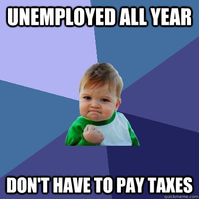 unemployed all year don't have to pay taxes  Success Kid