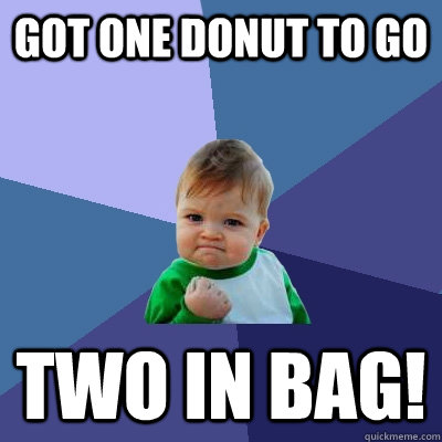 got one donut to go two in bag!  Success Kid