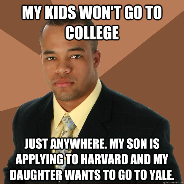 my kids won't go to college just anywhere. my son is applying to Harvard and my daughter wants to go to Yale. - my kids won't go to college just anywhere. my son is applying to Harvard and my daughter wants to go to Yale.  Successful Black Man