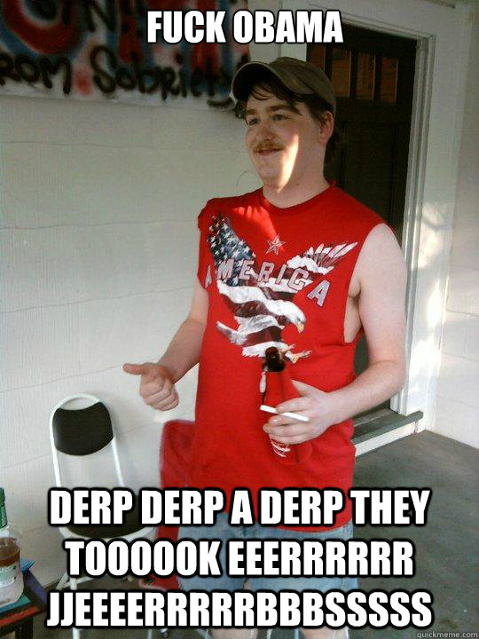 fuck obama derp derp a derp THEY TOOOOOK EEERRRRRR JJEEEERRRRRBBBSSSSS  Redneck Randal