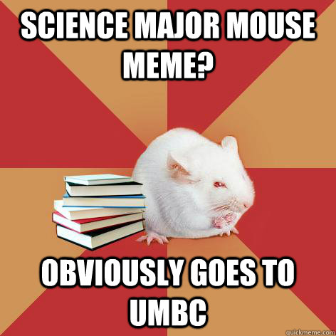 Science major mouse meme? Obviously goes to UMBC  Science Major Mouse