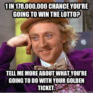 1 in 178,000,000 chance you're going to win the lotto? Tell me more about what you're going to do with your golden ticket. - 1 in 178,000,000 chance you're going to win the lotto? Tell me more about what you're going to do with your golden ticket.  Creepy Wonka