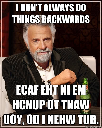 I don't always do things backwards Ecaf eht ni em hcnup ot tnaw uoy, od I nehw tub.  The Most Interesting Man In The World