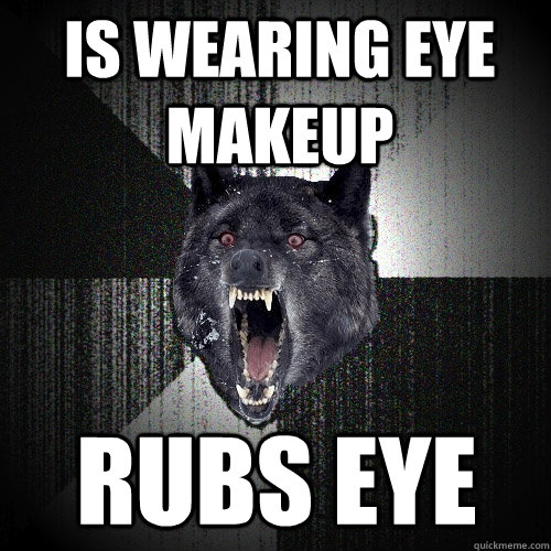 Is wearing eye makeup rubs eye  Insanity Wolf