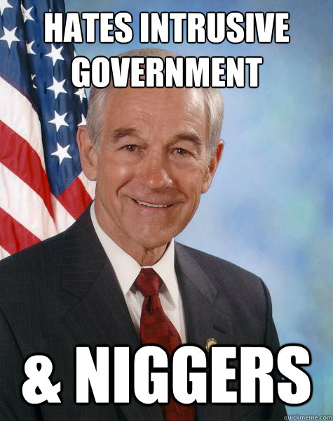 Hates intrusive Government & Niggers  Ron Paul