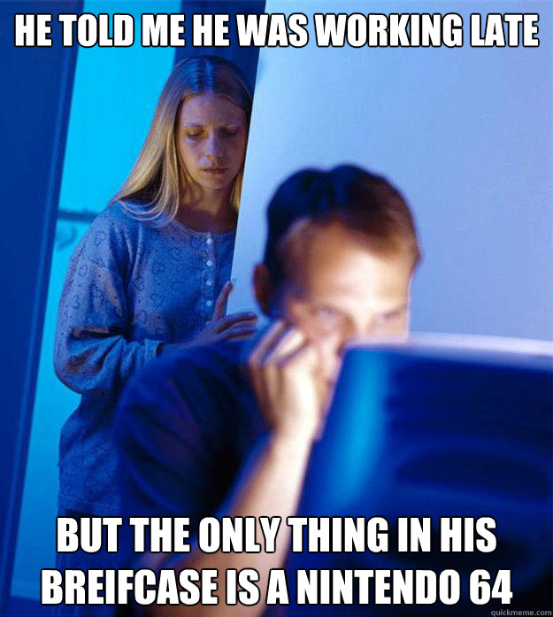 He told me he was working late but the only thing in his breifcase is a nintendo 64  Redditors Wife