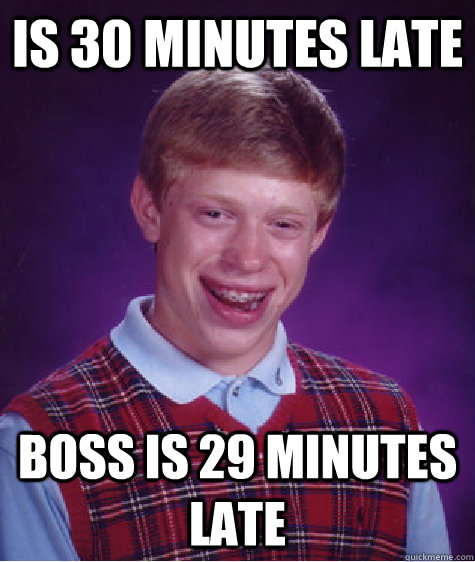 Is 30 minutes late Boss is 29 minutes late  Bad Luck Brian