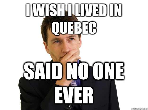 I wish I lived in Quebec said no one ever - I wish I lived in Quebec said no one ever  Said No One