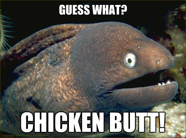 Guess what? Chicken Butt!  Bad Joke Eel