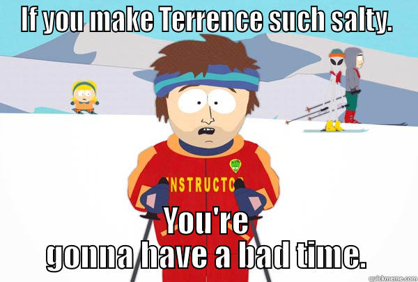 Salty Terrence - IF YOU MAKE TERRENCE SUCH SALTY. YOU'RE GONNA HAVE A BAD TIME. Super Cool Ski Instructor