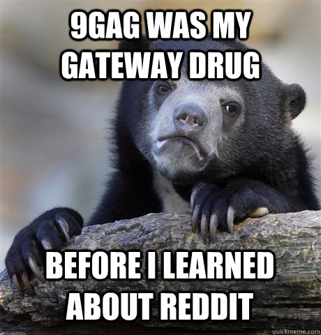 9GAG WAS MY GATEWAY DRUG BEFORE I LEARNED ABOUT REDDIT  Confession Bear