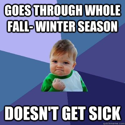 Goes through whole Fall- Winter season Doesn't get sick  Success Kid