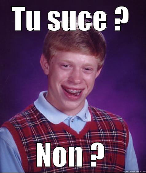 Tu suce ? - TU SUCE ? NON ? Bad Luck Brian