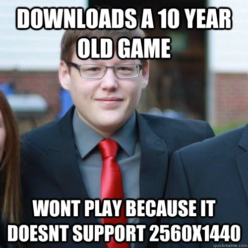 Downloads a 10 year old game Wont play because it doesnt support 2560x1440  Smug Gamer Chad