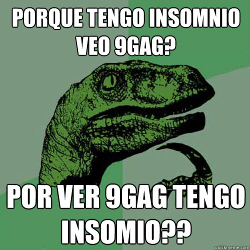 ¿Porque tengo insomnio veo 9gag? ¿Por ver 9gag tengo insomio??  Philosoraptor