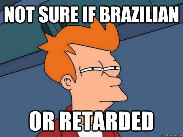 not sure if brazilian or retarded  Futurama Fry