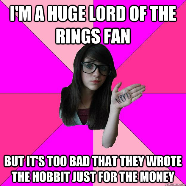 i'm a huge lord of the rings fan but it's too bad that they wrote the hobbit just for the money - i'm a huge lord of the rings fan but it's too bad that they wrote the hobbit just for the money  Idiot Nerd Girl