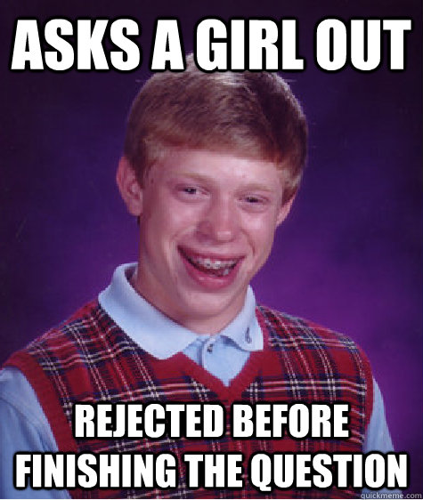 asks a girl out rejected before finishing the question  Bad Luck Brian