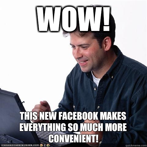 WOW! This new Facebook makes everything so much more convenient!  Net noob