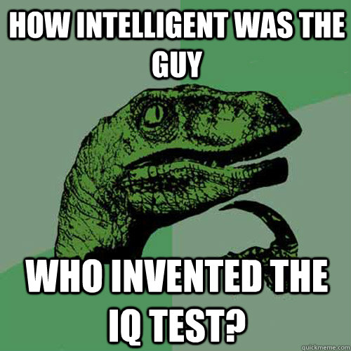 how intelligent was the guy who invented the iq test?  Philosoraptor