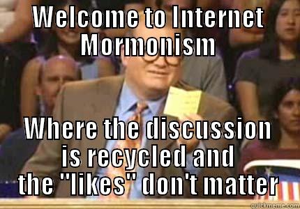 WELCOME TO INTERNET MORMONISM WHERE THE DISCUSSION IS RECYCLED AND THE 