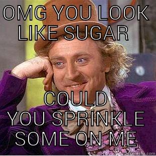 OMG YOU LOOK LIKE SUGAR  COULD YOU SPRINKLE SOME ON ME Creepy Wonka