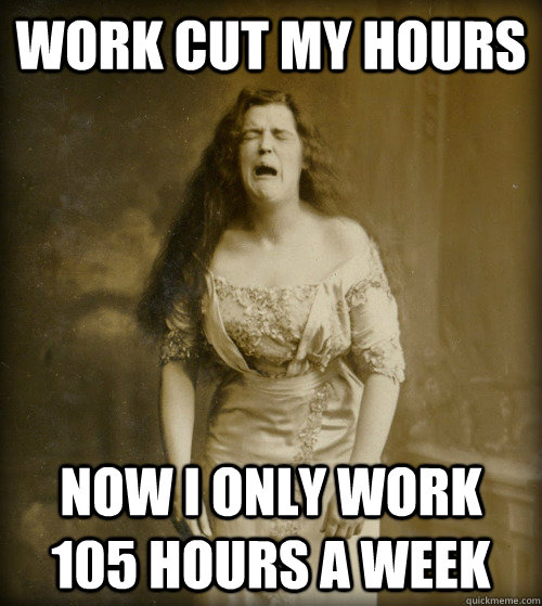 work cut my hours now i only work 105 hours a week - work cut my hours now i only work 105 hours a week  1890s Problems