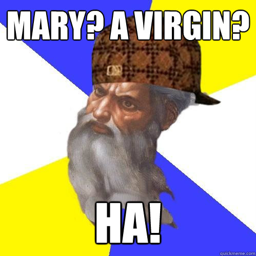 Mary? a Virgin? HA!  Scumbag Advice God