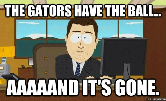 The Gators have the Ball... AAAAAND It's gone.  aaaand its gone