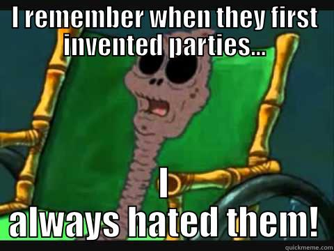 I remember... - I REMEMBER WHEN THEY FIRST INVENTED PARTIES... I ALWAYS HATED THEM! Misc