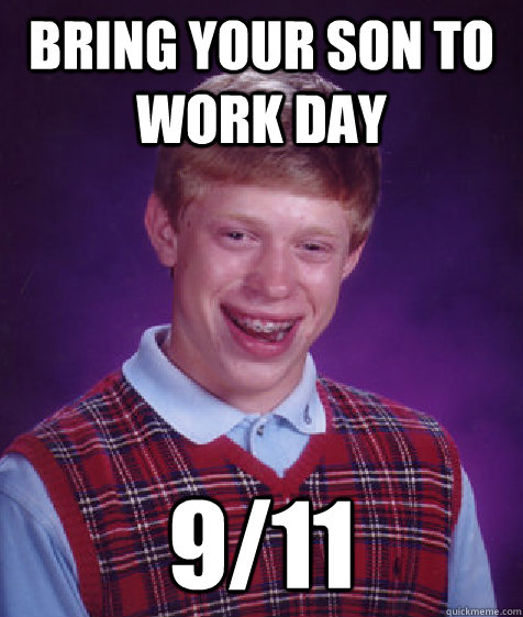 BRING YOUR SON TO WORK DAY 9/11 - BRING YOUR SON TO WORK DAY 9/11  Bad Luck Brian