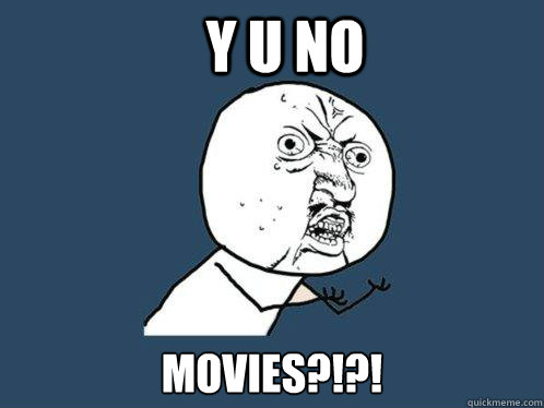 y u no movies?!?!  Y U No