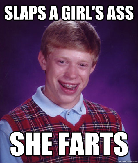 Slaps a girl's ass she farts  Bad Luck Brian