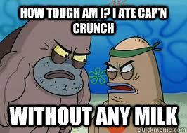 How tough am I? I ate Cap'n Crunch Without any milk  How tough am I