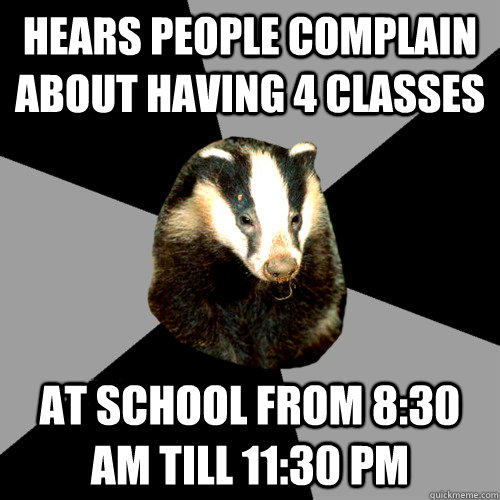 hears people complain about having 4 classes at school from 8:30 am till 11:30 pm - hears people complain about having 4 classes at school from 8:30 am till 11:30 pm  Backstage Badger