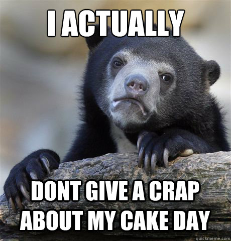 I ACTUALLY D0NT GIVE A CRAP ABOUT MY CAKE DAY  Confession Bear