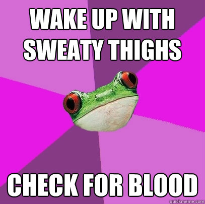 wake up with sweaty thighs check for blood  Foul Bachelorette Frog