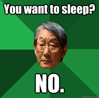 You want to sleep? NO.  High Expectations Asian Father