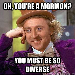 Oh, you're a Mormon? You must be so diverse - Oh, you're a Mormon? You must be so diverse  Condescending Wonka